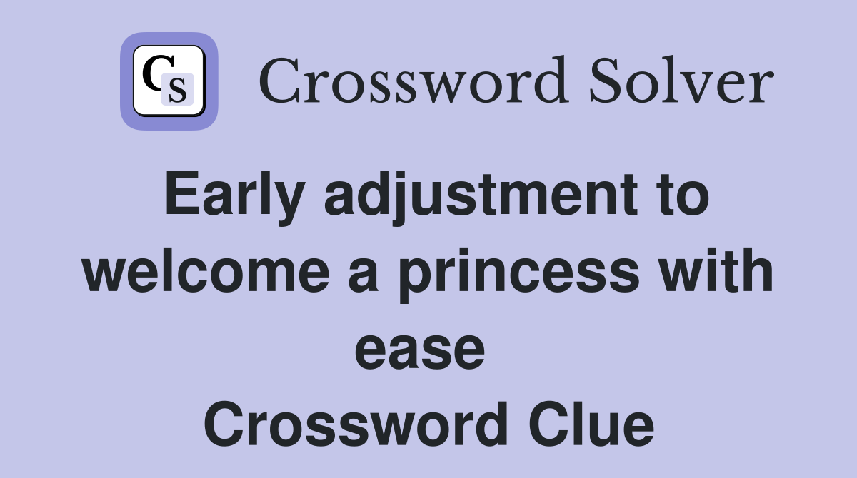 Early adjustment to welcome a princess with ease  Crossword Clue