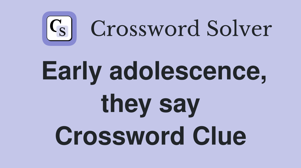 Early adolescence, they say Crossword Clue