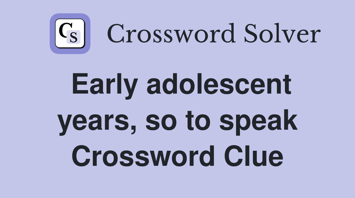 Early adolescent years, so to speak Crossword Clue