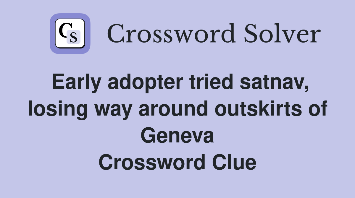 Early adopter tried satnav, losing way around outskirts of Geneva Crossword Clue
