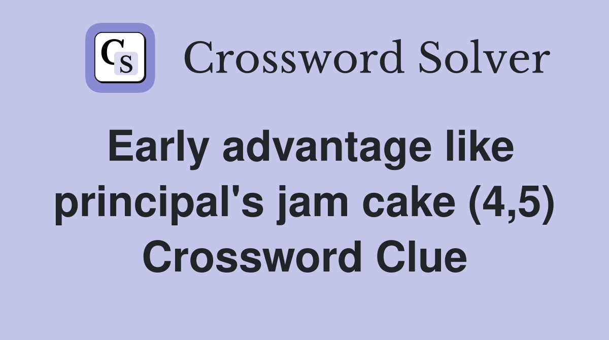 Early advantage like principal's jam cake (4,5) Crossword Clue