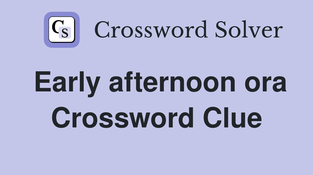 Early afternoon ora Crossword Clue