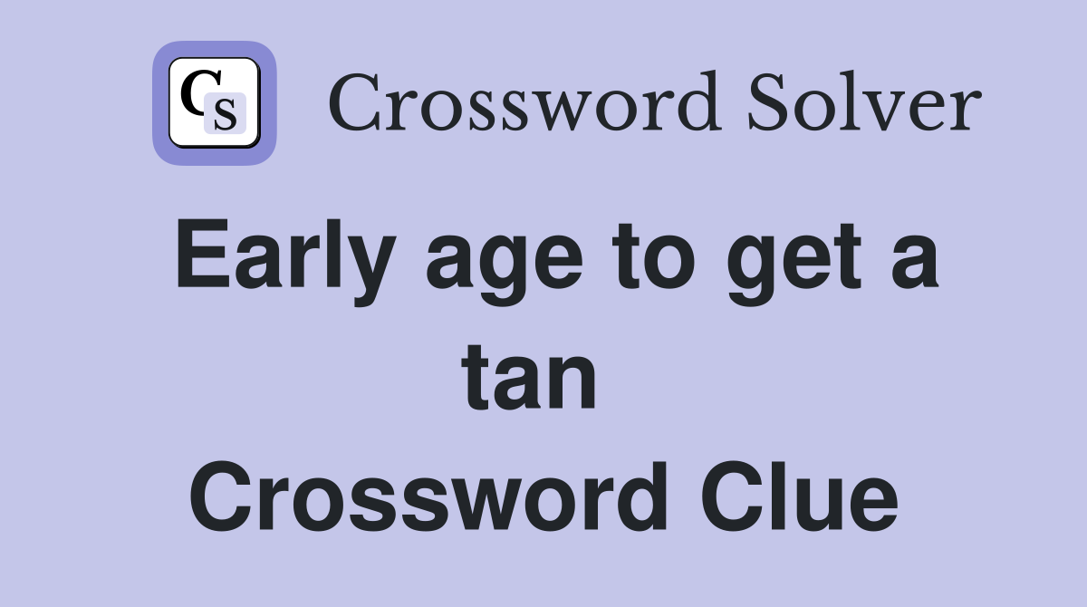 Early age to get a tan  Crossword Clue