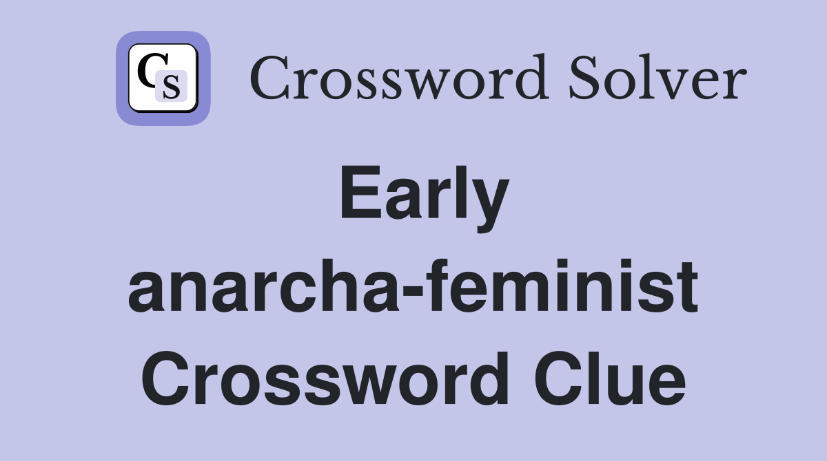 Early anarcha-feminist Crossword Clue