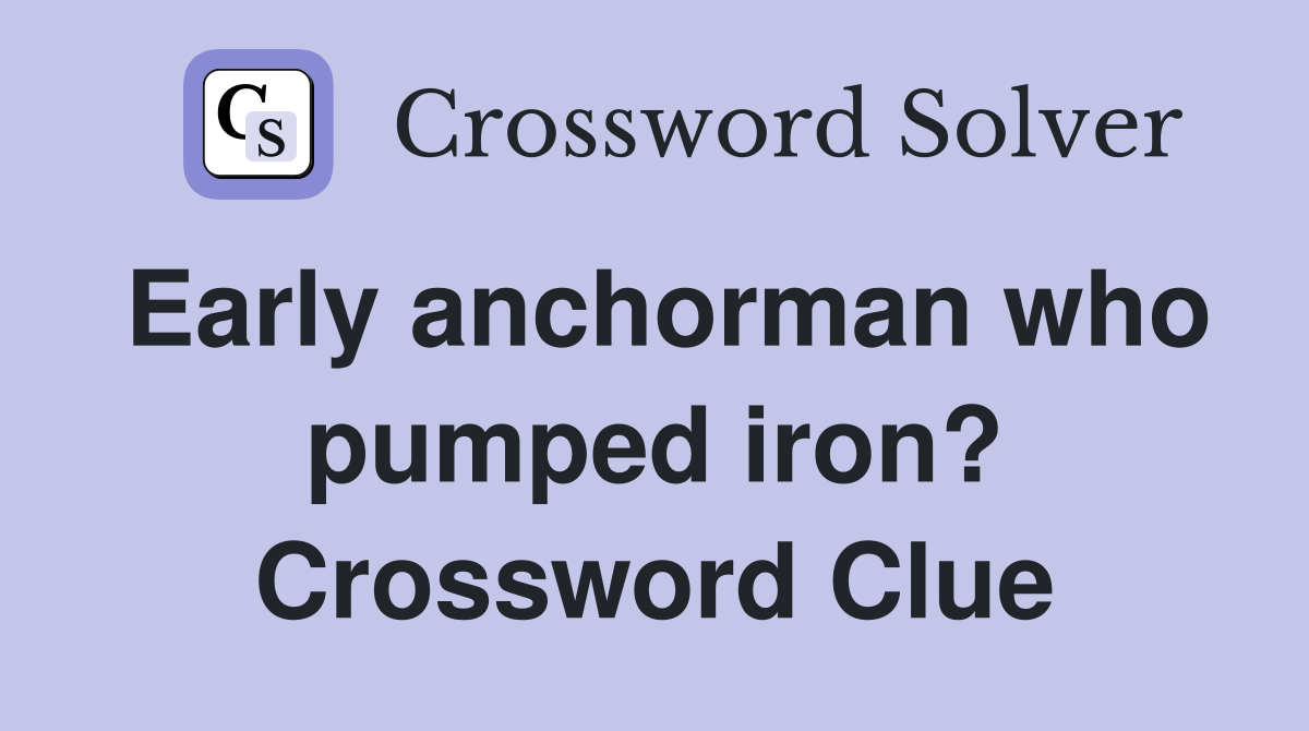 Early anchorman who pumped iron? Crossword Clue