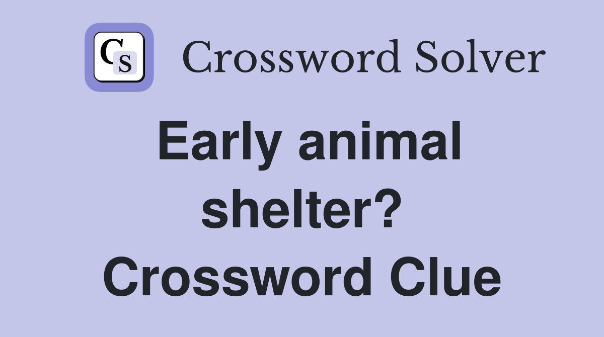 Early animal shelter? Crossword Clue