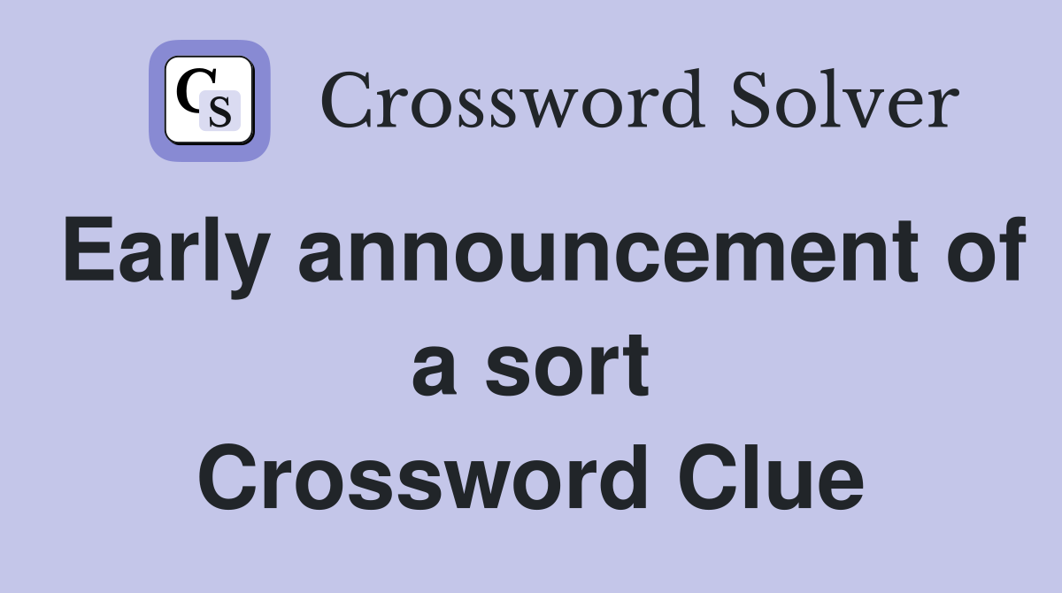 Early announcement of a sort Crossword Clue