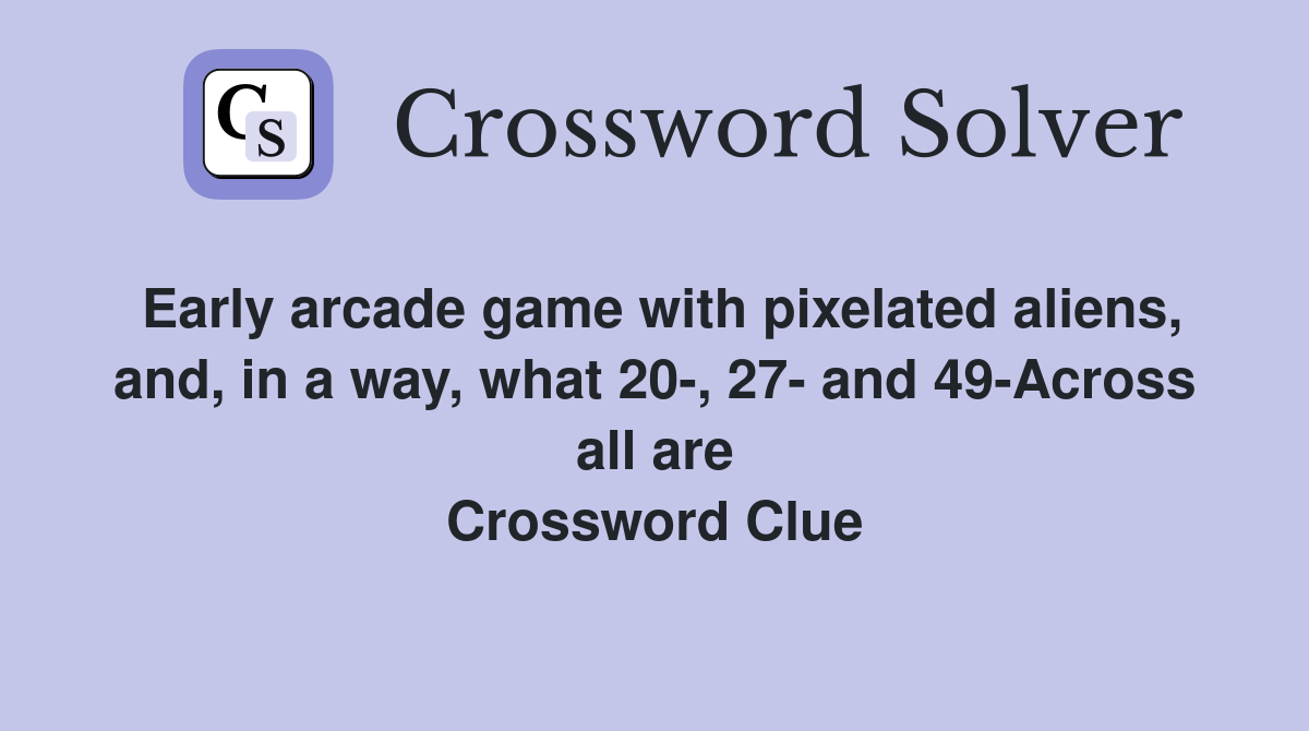 Early arcade game with pixelated aliens, and, in a way, what 20-, 27- and 49-Across all are Crossword Clue