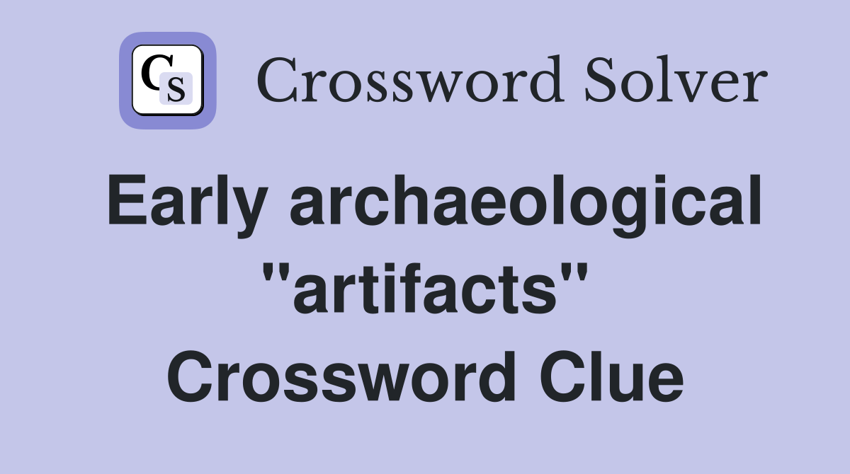 Early archaeological "artifacts" Crossword Clue