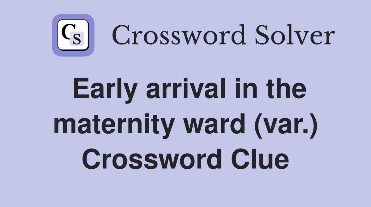 Early arrival in the maternity ward (var.) Crossword Clue