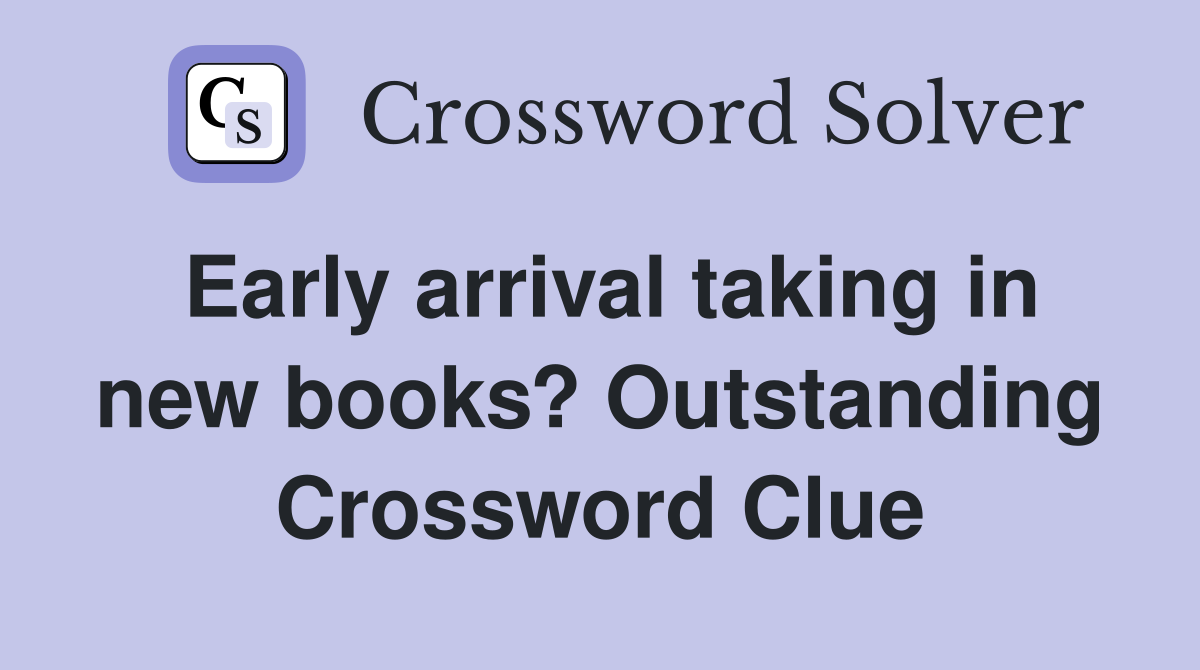 Early arrival taking in new books? Outstanding Crossword Clue