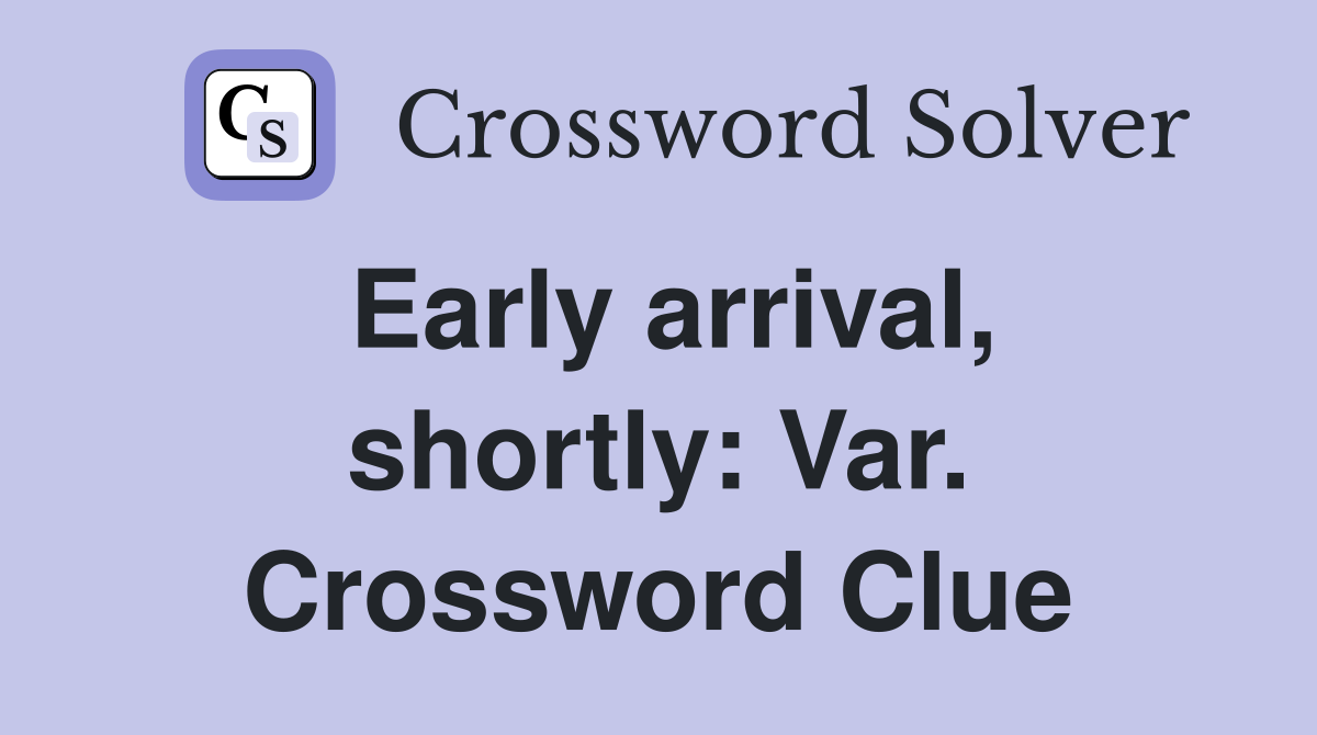 Early arrival, shortly: Var. Crossword Clue