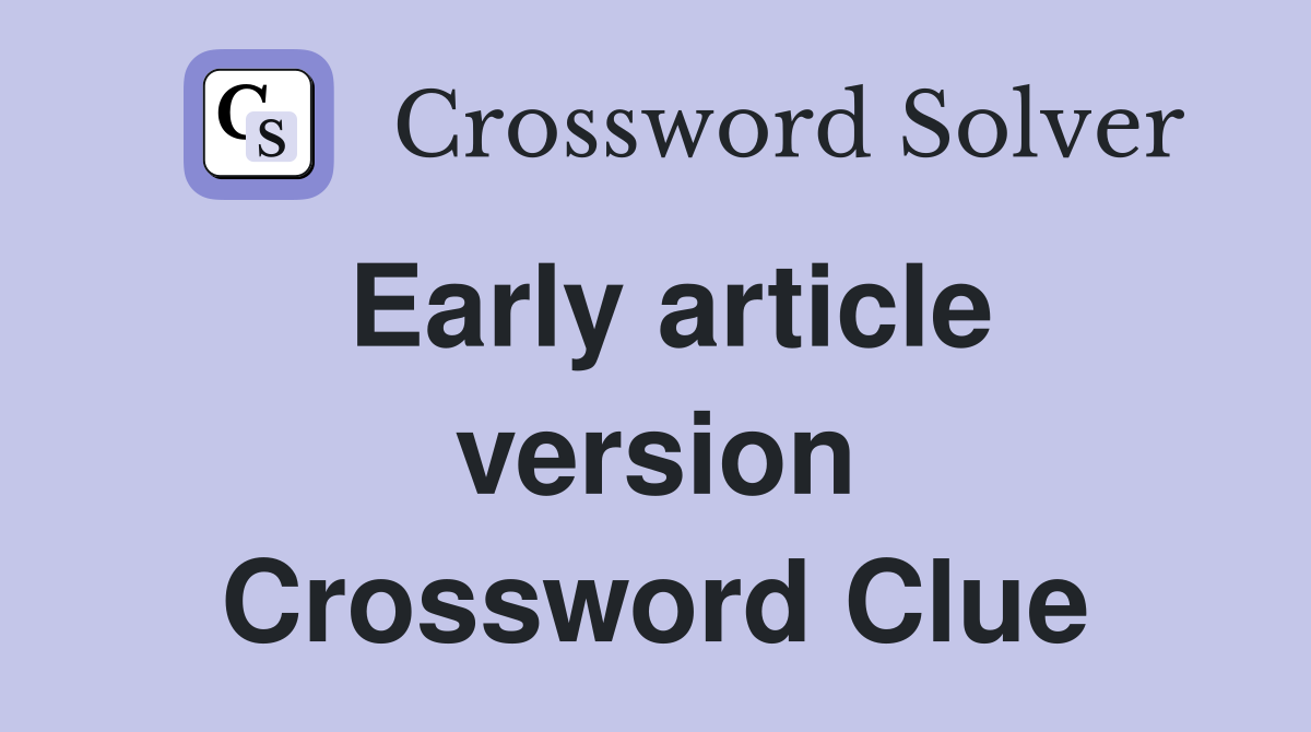 Early article version Crossword Clue