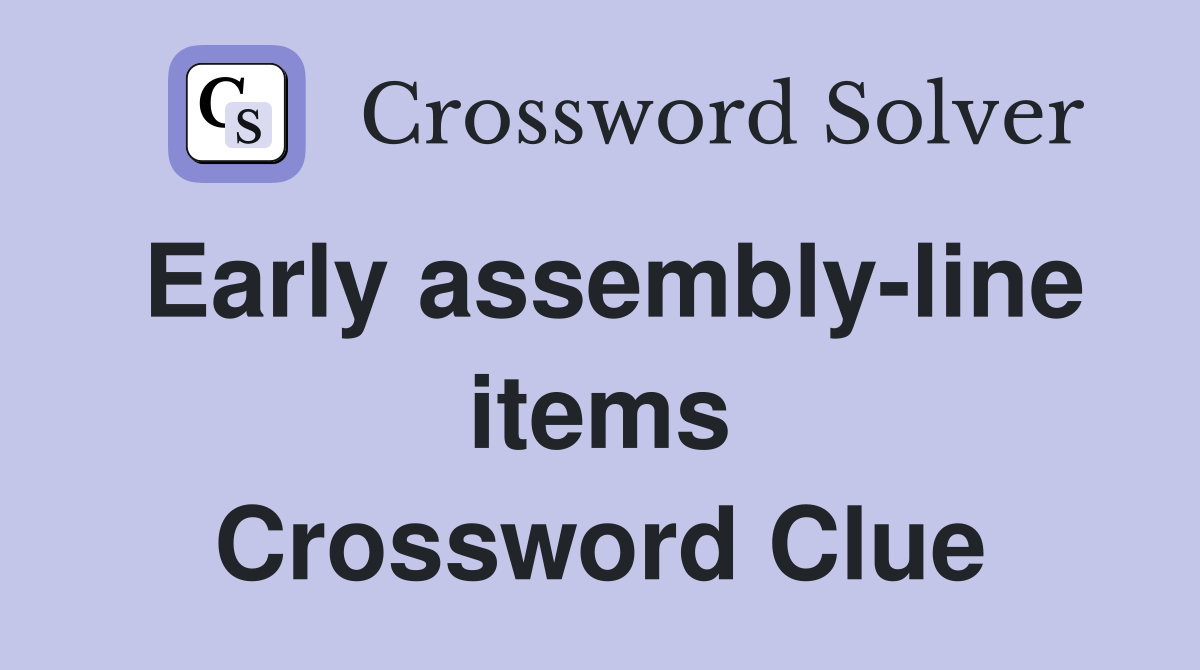 Early assembly-line items Crossword Clue