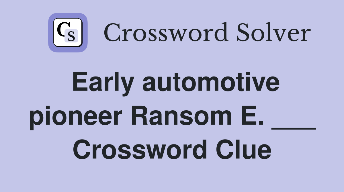 Early automotive pioneer Ransom E. ___ Crossword Clue
