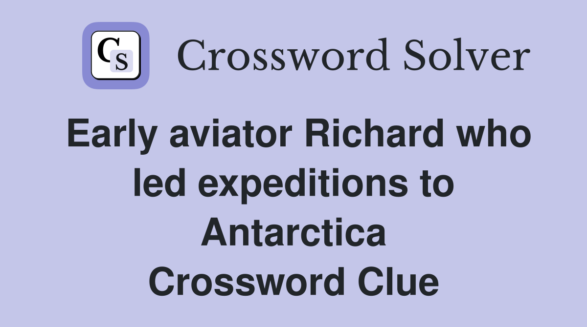 Early aviator Richard who led expeditions to Antarctica Crossword Clue