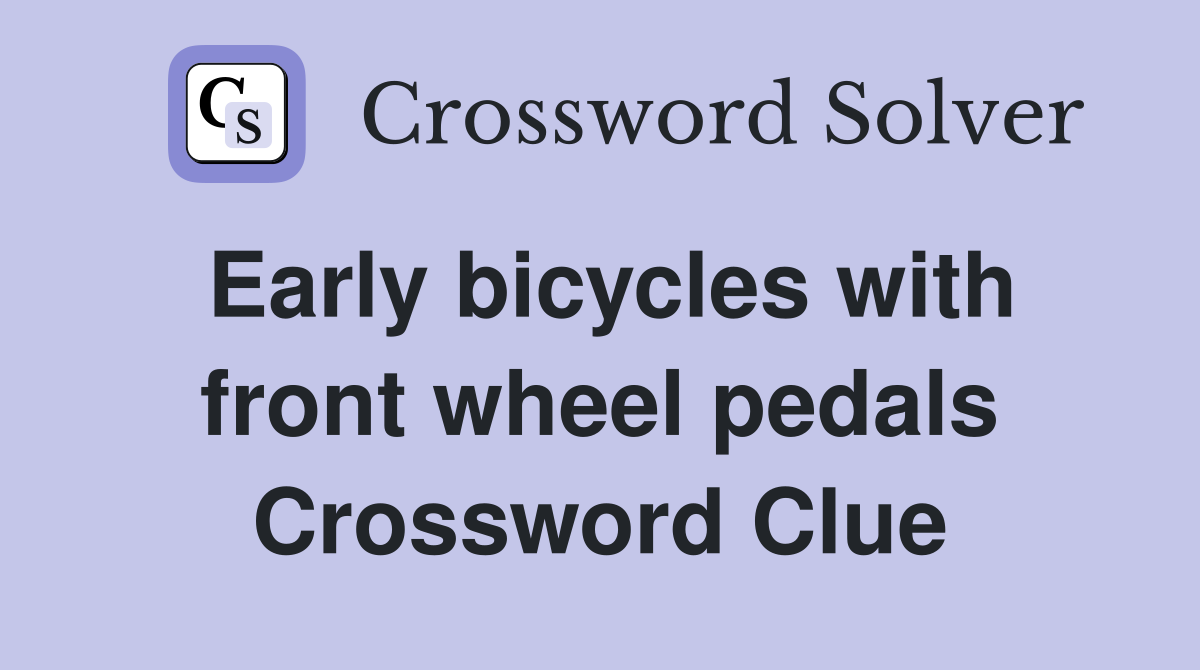 Early bicycles with front wheel pedals Crossword Clue