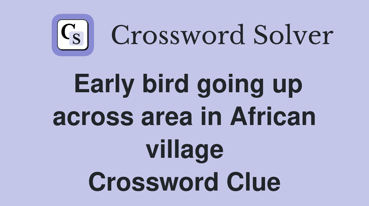 Early bird going up across area in African village Crossword Clue