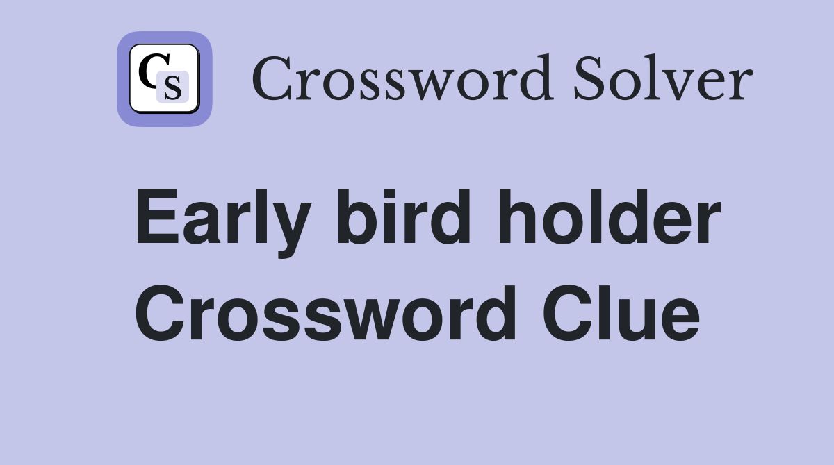 Early bird holder Crossword Clue