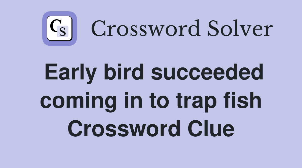 Early bird succeeded coming in to trap fish Crossword Clue