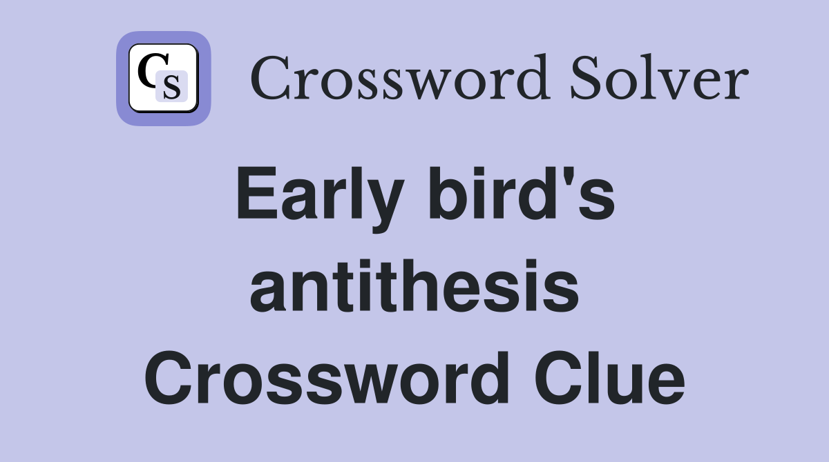 Early bird's antithesis Crossword Clue