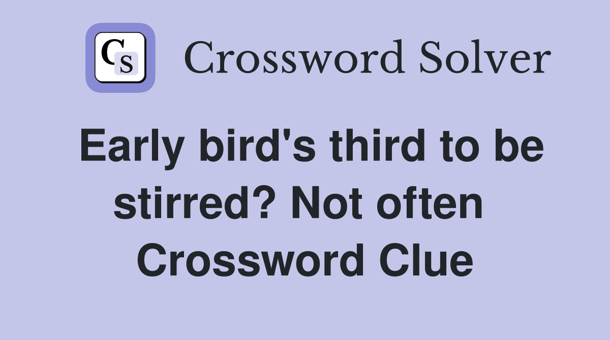 Early bird's third to be stirred? Not often  Crossword Clue