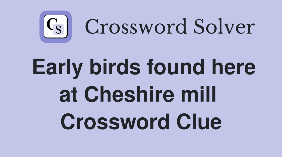 Early birds found here at Cheshire mill  Crossword Clue