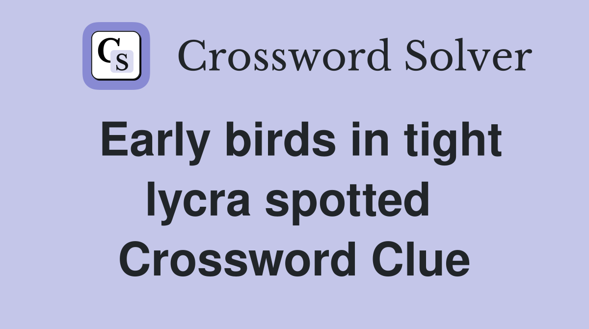 Early birds in tight lycra spotted  Crossword Clue