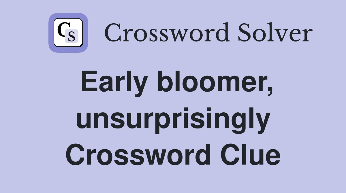 Early bloomer, unsurprisingly Crossword Clue