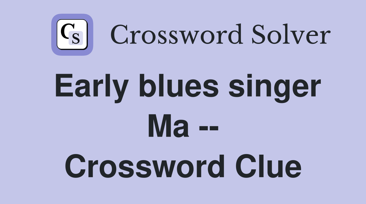 Early blues singer Ma -- Crossword Clue