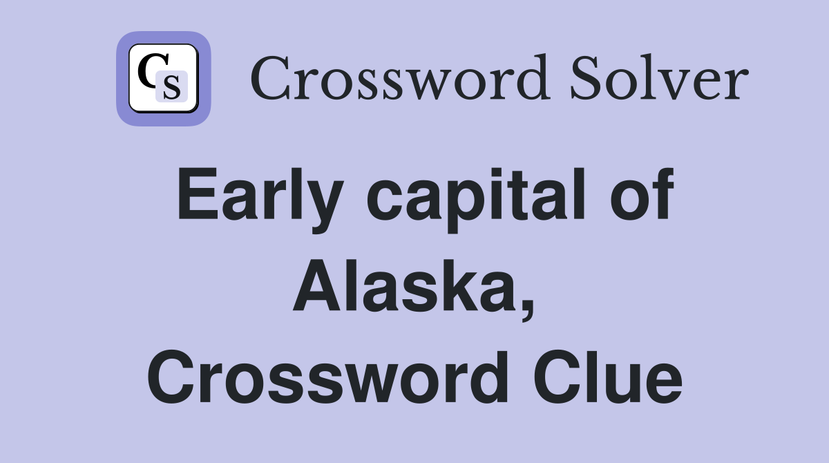 Early capital of Alaska, Crossword Clue