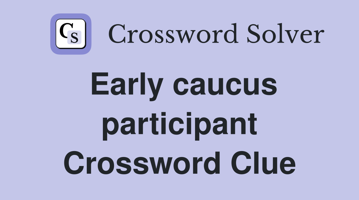 Early caucus participant Crossword Clue