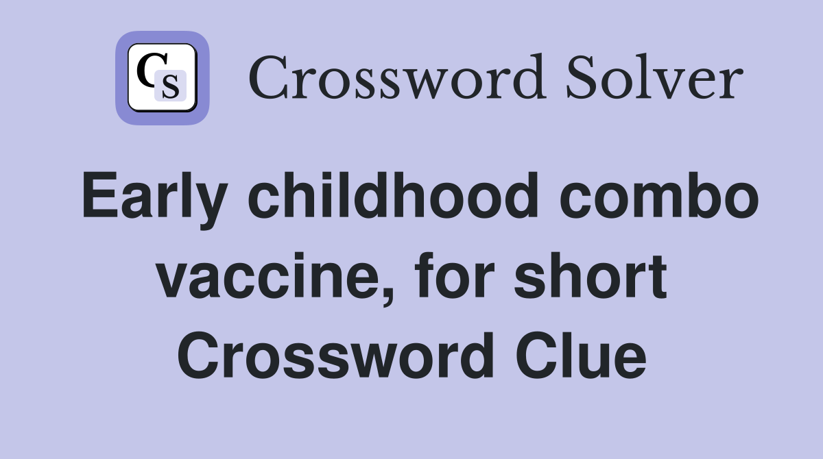 Early childhood combo vaccine, for short Crossword Clue