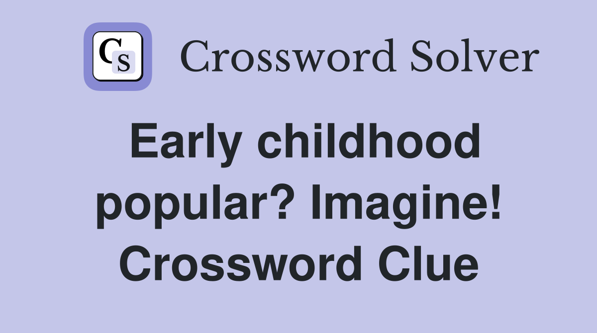Early childhood popular? Imagine! Crossword Clue
