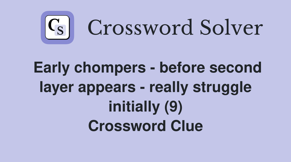 Early chompers - before second layer appears - really struggle initially (9) Crossword Clue
