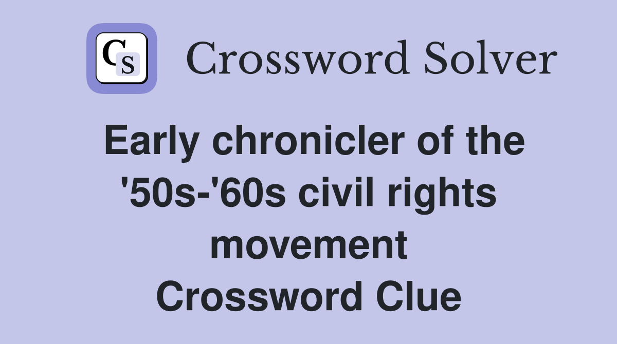 Early chronicler of the '50s-'60s civil rights movement Crossword Clue