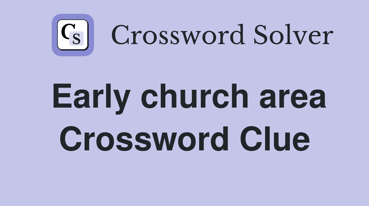 Early church area Crossword Clue