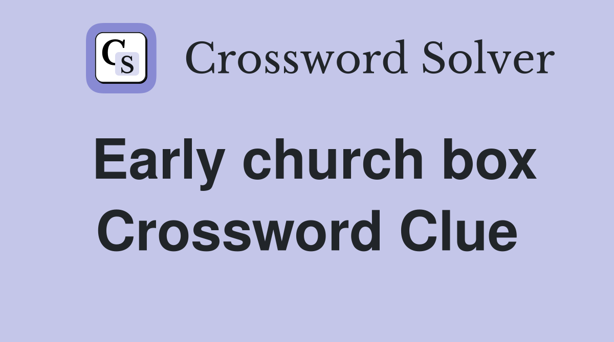 Early church box Crossword Clue