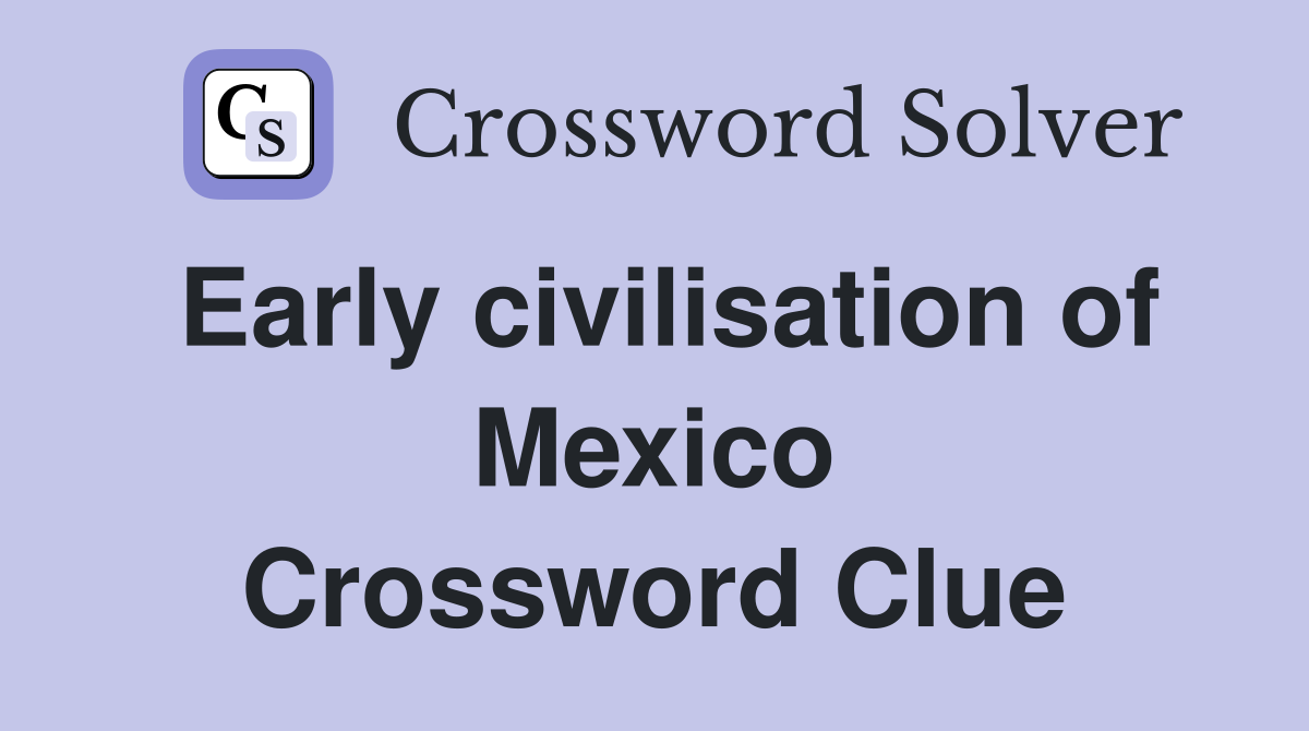 Early civilisation of Mexico Crossword Clue