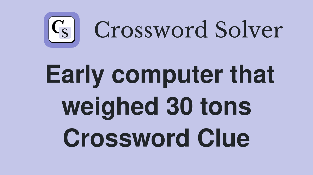 Early computer that weighed 30 tons Crossword Clue