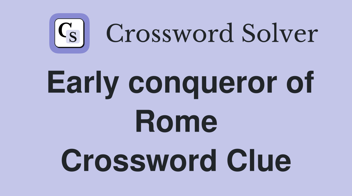 Early conqueror of Rome Crossword Clue