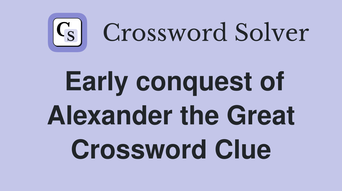 Early conquest of Alexander the Great Crossword Clue