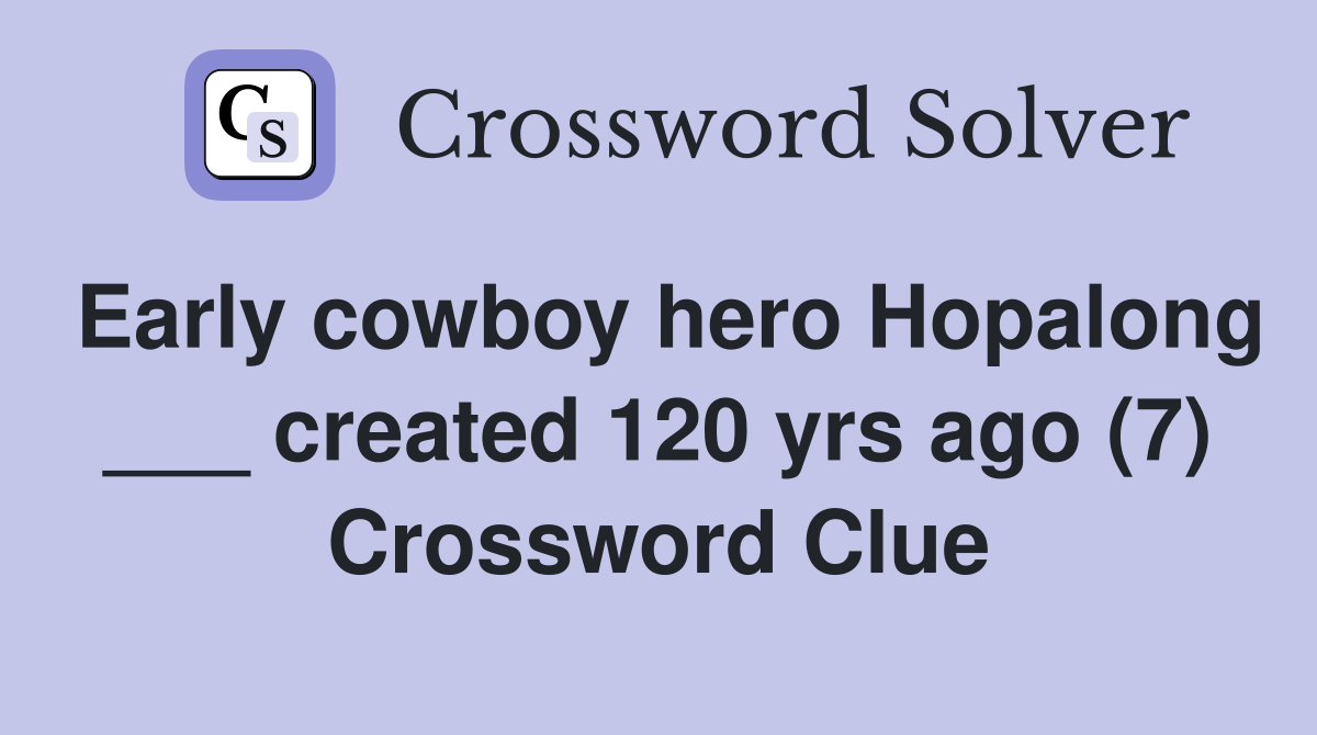 Early cowboy hero Hopalong ___ created 120 yrs ago (7) Crossword Clue