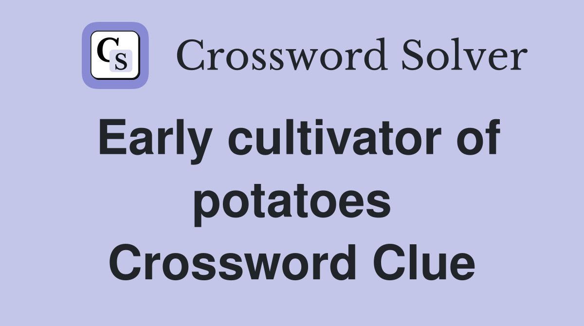 Early cultivator of potatoes Crossword Clue
