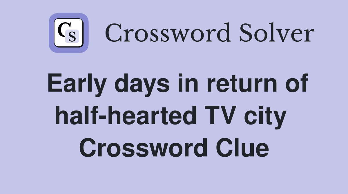 Early days in return of half-hearted TV city  Crossword Clue