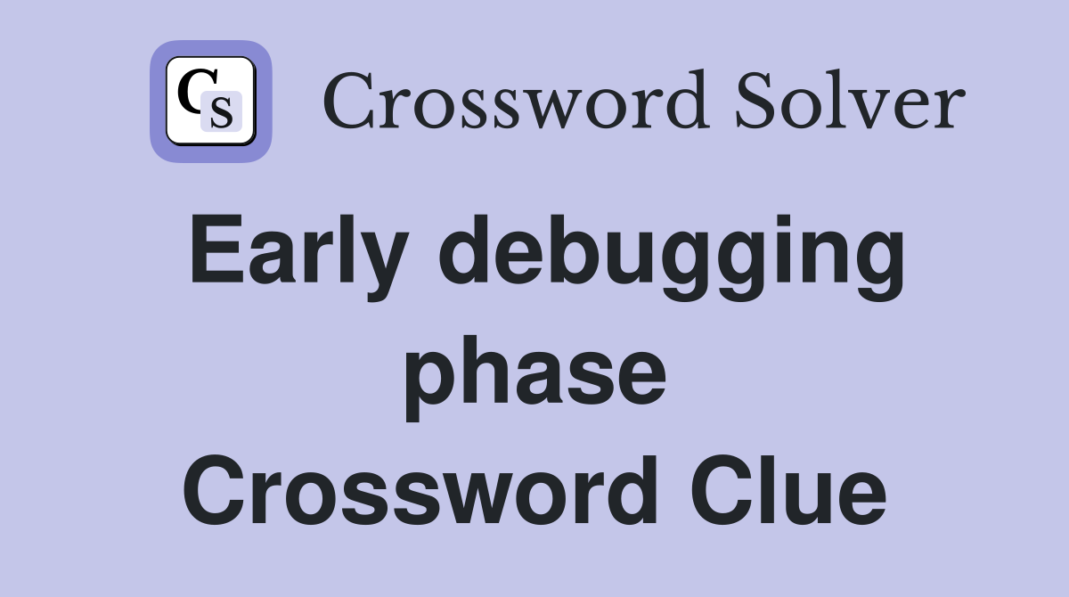 Early debugging phase Crossword Clue
