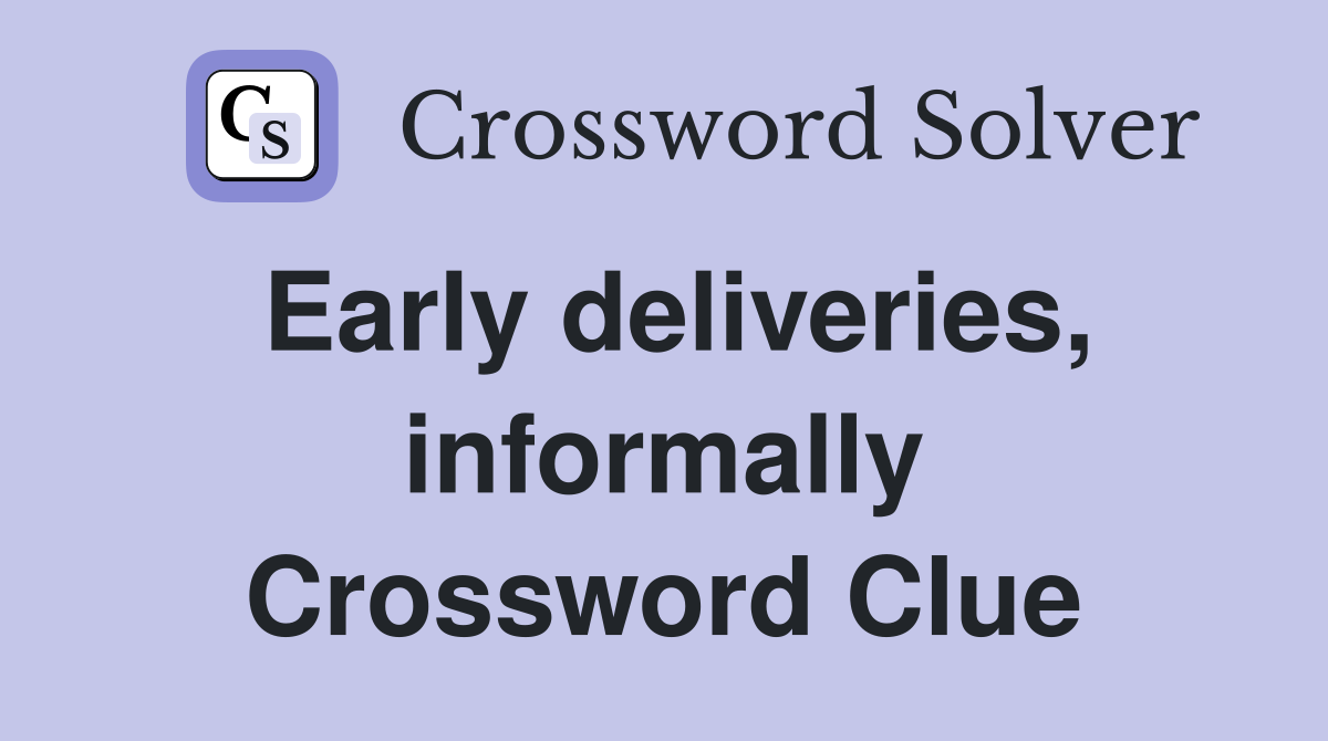Early deliveries, informally Crossword Clue