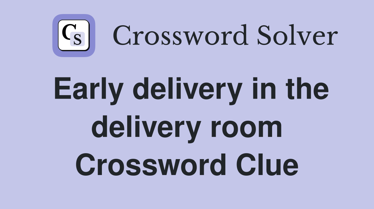 Early delivery in the delivery room Crossword Clue