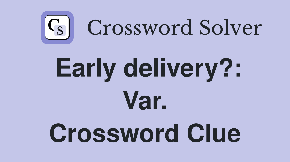Early delivery?: Var. Crossword Clue
