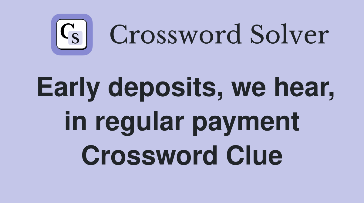 Early deposits, we hear, in regular payment Crossword Clue